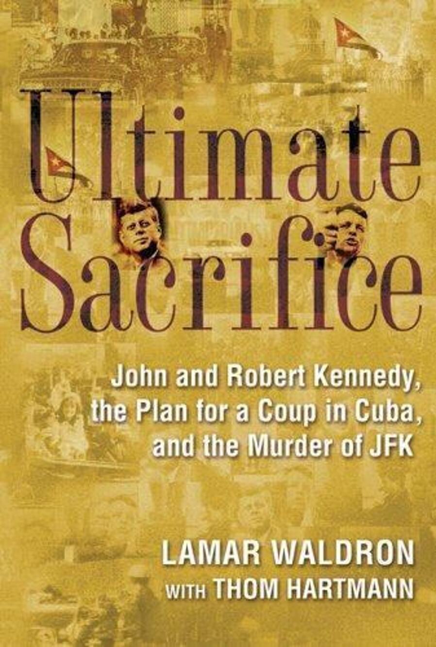 Ultimate Sacrifice: John and Robert Kennedy, the Plan for a Coup in Cuba, and th